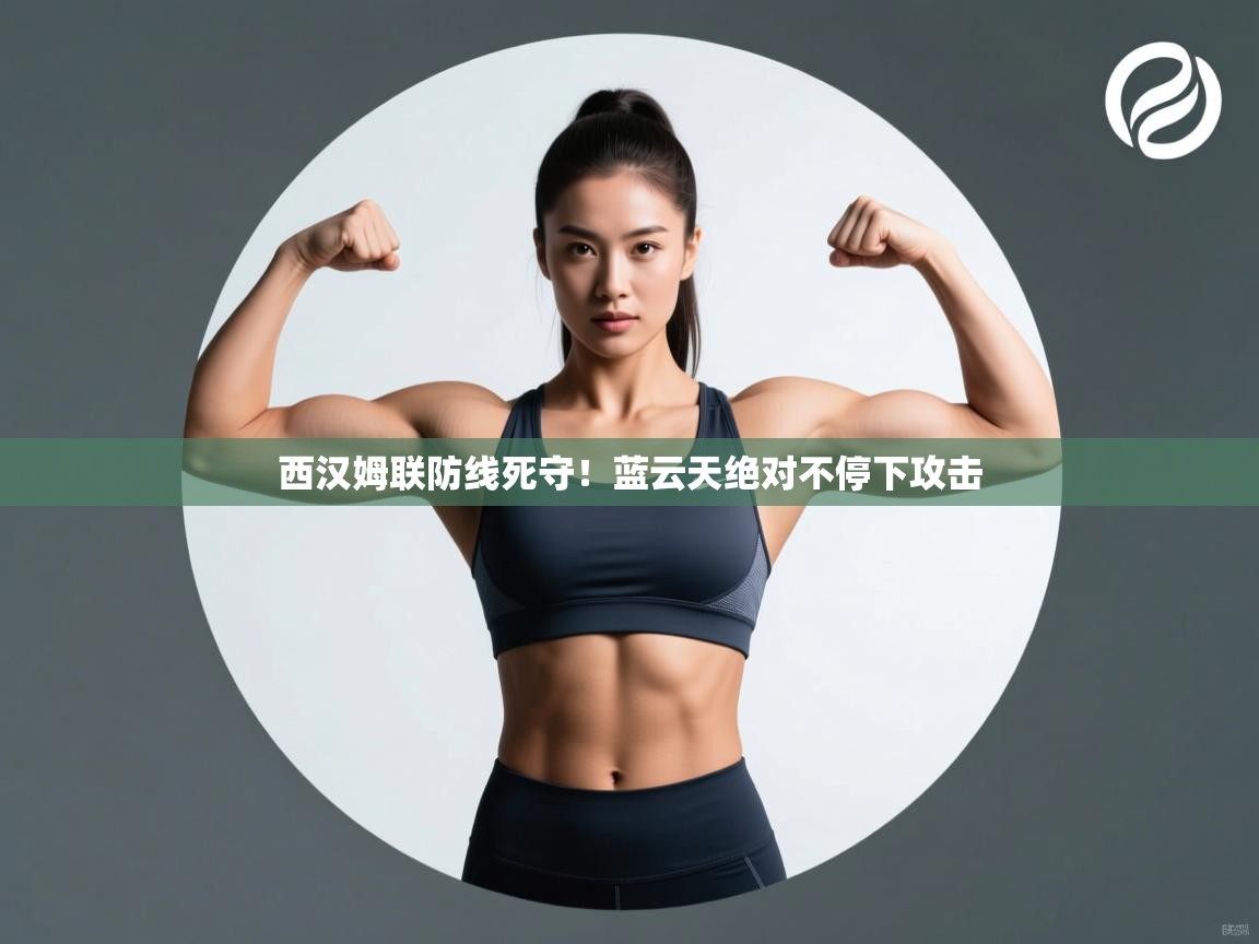 西汉姆联防线死守!蓝云天绝对不停下攻击 第1张