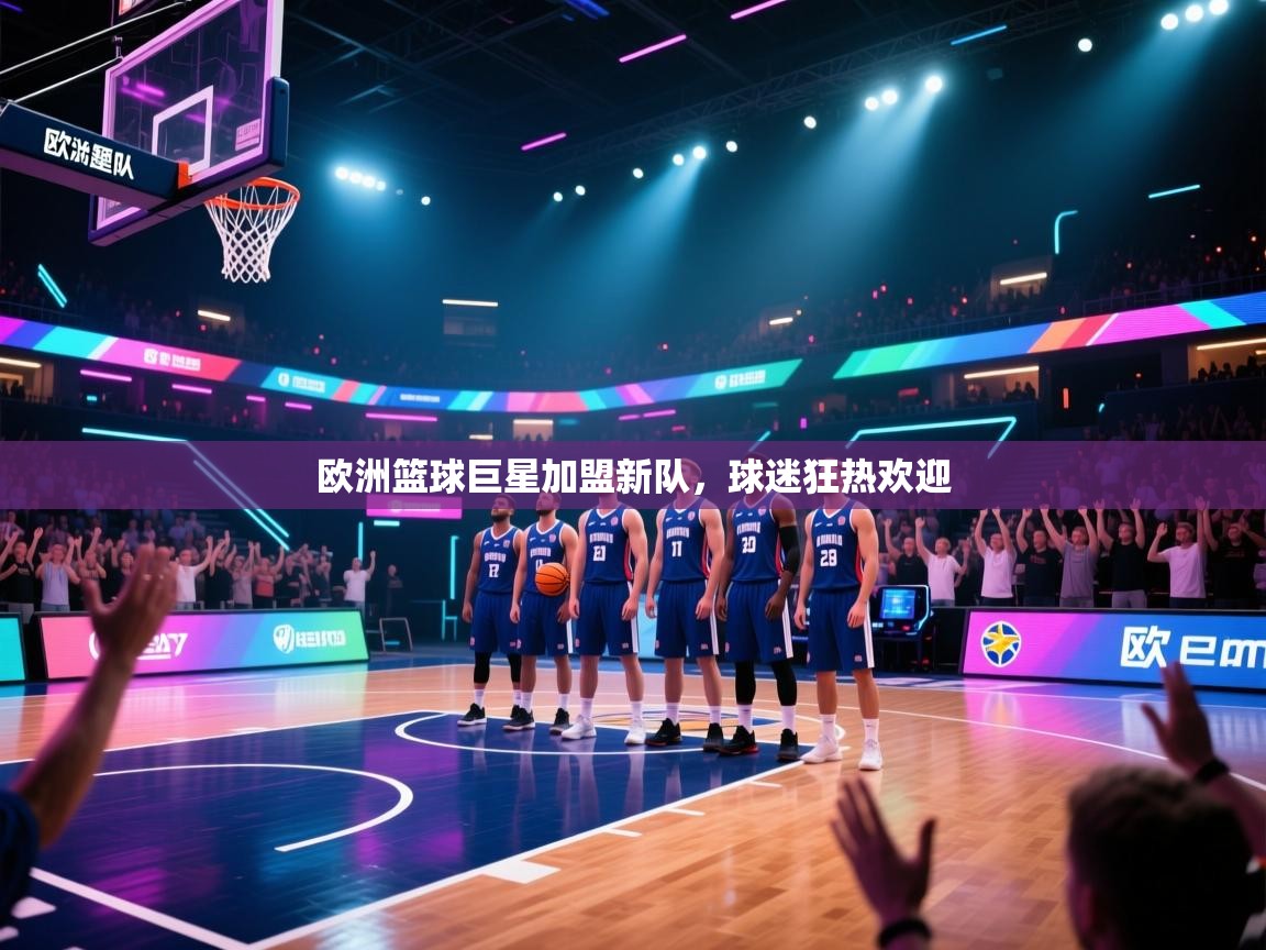 欧洲篮球巨星加盟新队,球迷狂热欢迎 第1张