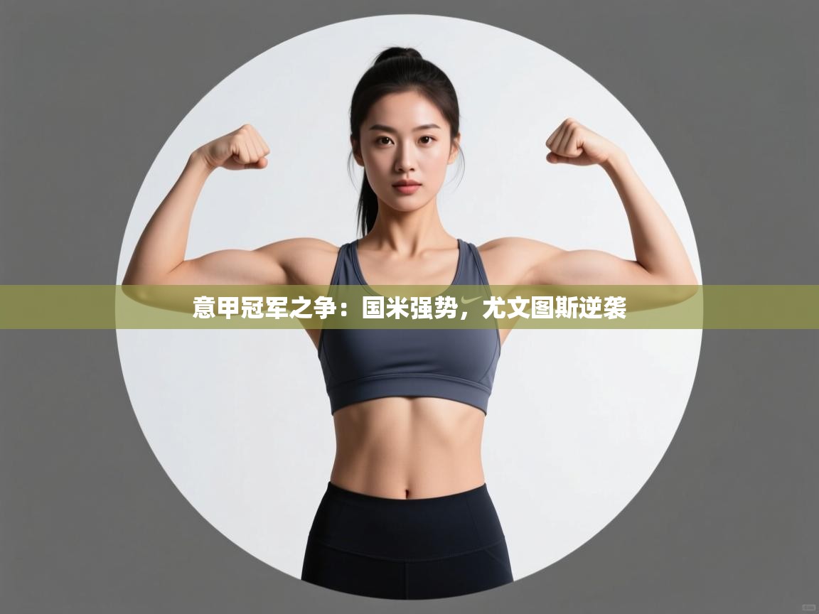 意甲冠军之争：国米强势，尤文图斯逆袭  第1张