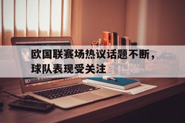 开云体育官网平台-欧国联赛场热议话题不断，球队表现受关注